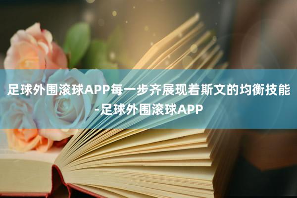 足球外围滚球APP每一步齐展现着斯文的均衡技能-足球外围滚球APP