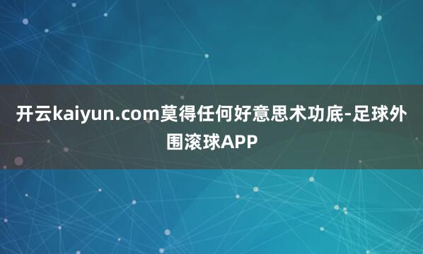开云kaiyun.com莫得任何好意思术功底-足球外围滚球APP