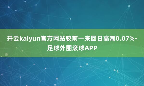 开云kaiyun官方网站较前一来回日高潮0.07%-足球外围滚球APP
