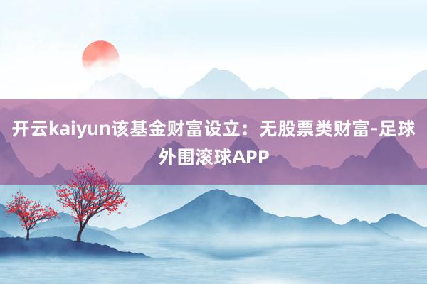 开云kaiyun该基金财富设立：无股票类财富-足球外围滚球APP