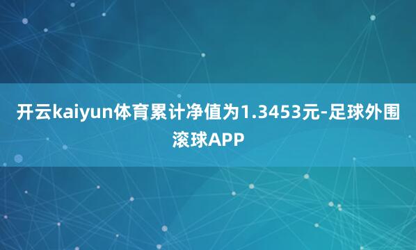 开云kaiyun体育累计净值为1.3453元-足球外围滚球APP