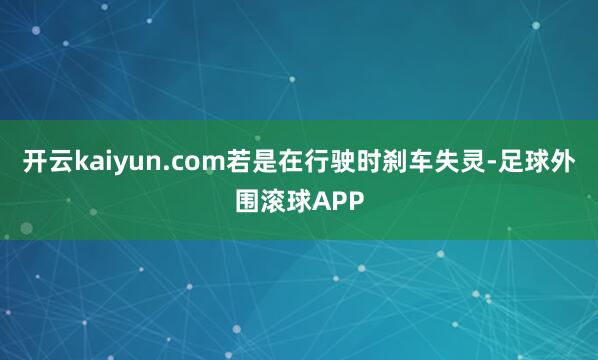 开云kaiyun.com若是在行驶时刹车失灵-足球外围滚球APP