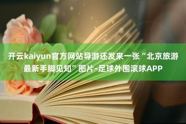 开云kaiyun官方网站导游还发来一张“北京旅游最新手脚见知”图片-足球外围滚球APP
