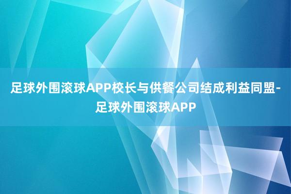 足球外围滚球APP校长与供餐公司结成利益同盟-足球外围滚球APP