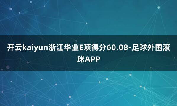 开云kaiyun浙江华业E项得分60.08-足球外围滚球APP