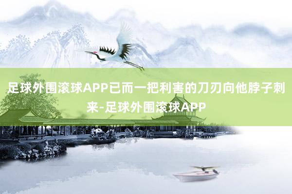 足球外围滚球APP已而一把利害的刀刃向他脖子刺来-足球外围滚球APP