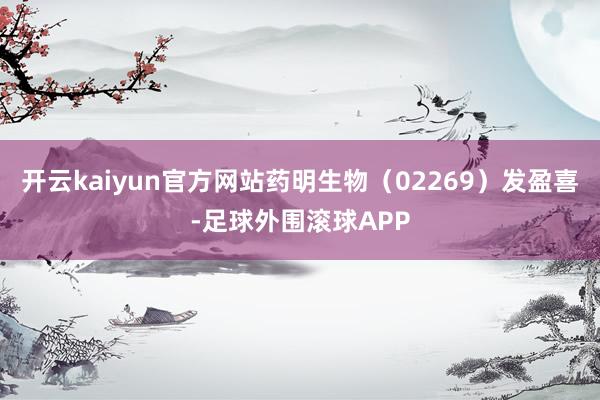开云kaiyun官方网站药明生物（02269）发盈喜-足球外围滚球APP