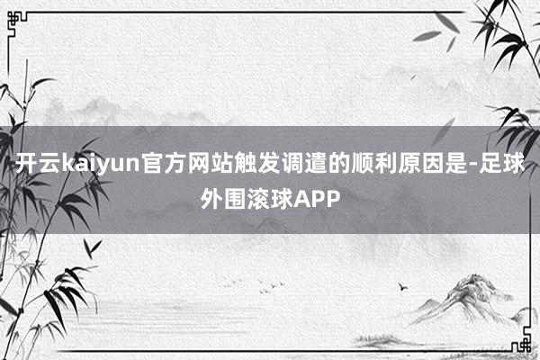 开云kaiyun官方网站触发调遣的顺利原因是-足球外围滚球APP