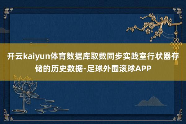 开云kaiyun体育数据库取数同步实践室行状器存储的历史数据-足球外围滚球APP